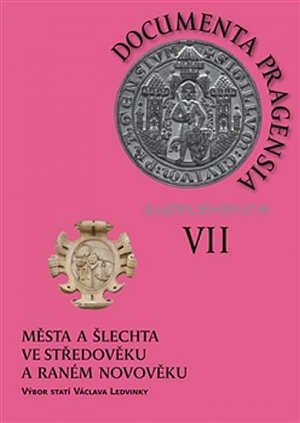 Documenta pragensia supplementa VII. - Města a šlechta ve středověku a raném novověku - výbor statí Václava Ledvinky