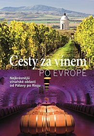 Cesty za vínem po Evropě - Nejkrásnější vinařské oblasti od Pálavy po Rioju