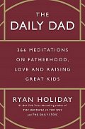 The Daily Dad: 366 Meditations on Fatherhood, Love and Raising Great Kids