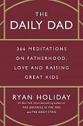 The Daily Dad: 366 Meditations on Fatherhood, Love and Raising Great Kids