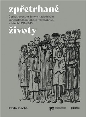 Zpřetrhané životy - Československé ženy v nacistickém koncentračním táboře Ravensbrück v letech 1939-1945