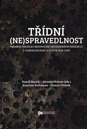 Třídní (ne)spravedlnost - Proměny politicky motivované trestněprávní perzekuce v Československu v letech 1948-1989