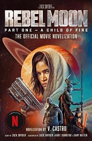 Rebel Moon Part One - A Child Of Fire: The Official Novelization