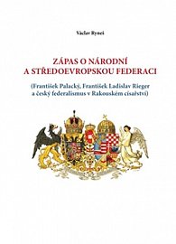 Zápas o národní a středoevropskou federaci - (František Palacký, František Ladislav Rieger a český federalismus v Rakouském císařství)