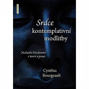 Srdce kontemplativní modlitby - Neduální křesťanství v teorii a praxi