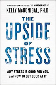 The Upside of Stress - Why Stress Is Good for You, and How to Get Good at It