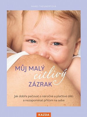 Můj malý citlivý zázrak - Jak dobře pečovat o náročné a plačtivé děti a nezapomínat přitom na sebe