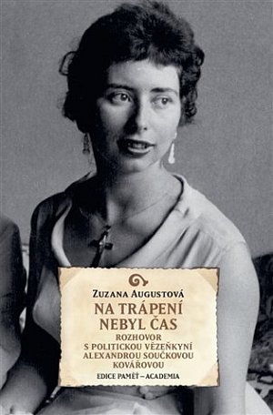 Na trápení nebyl čas - Rozhovor s politickou vězeňkyní Alexandrou Součkovou Kovářovou