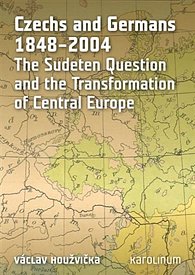 Czechs and Germans 1848-2004 - The Sudeten Question and the Transformation of Central Europe