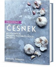 Prospěšný Česnek - 40 úžasných, imunitu povzbuzujících receptů