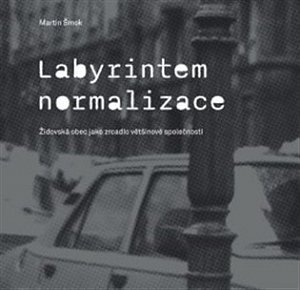 Labyrintem Normalizace - Židovská obec jako zrcadlo většinové společnosti