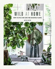 Wild at Home : How to Style and Care for Beautiful Plants