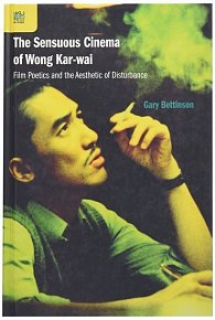 The Sensuous Cinema of Wong Kar-wai: Film Poetics and the Aesthetic of Disturbance