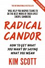 Radical Candor : How to Get What You Want by Saying What You Mean