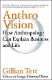 Anthro-Vision : How Anthropology Can Explain Business and Life