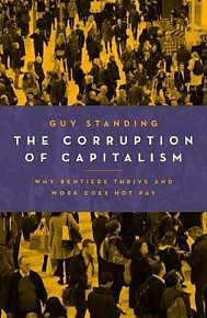 The Corruption of Capitalism : Why Rentiers Thrive and Work Does Not Pay