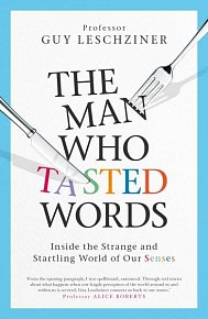 The Man Who Tasted Words. Inside the Strange and Startling World of Our Senses