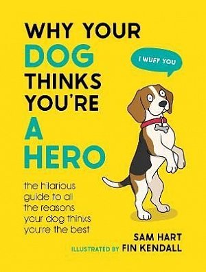 Why Your Dog Thinks You´re a Hero: The Hilarious Guide to All the Reasons Your Dog Thinks You´re the Best