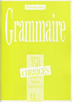 Grammaire 350 Exercices Niveau supérieur II. - Corrigés