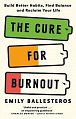 The Cure For Burnout: Build Better Habits, Find Balance and Reclaim Your Life