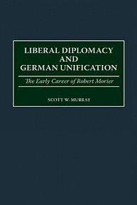 Liberal Diplomacy and German Unification: The Early Career of Robert Morier