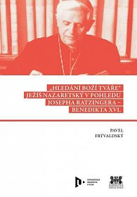 Hledání Boží tváře - Ježíš Nazaretský v pohledu Josepha Ratzingera-Benedikta XVI.