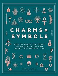 Charms & Symbols : How to Weave the Power of Ancient Signs and Marks into Modern Life