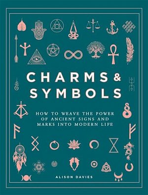 Charms & Symbols : How to Weave the Power of Ancient Signs and Marks into Modern Life