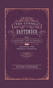 The Curious Bartender Volume I: The Artistry & Alchemy of Creating the Perfect Cocktail