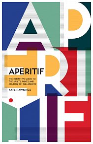 Aperitif: A Spirited Guide to the Drinks, History and Culture of the Aperitif