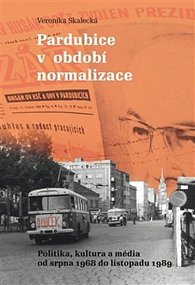 Pardubice v období normalizace - Politika, kultura a média od srpna 1968 do listopadu 1989