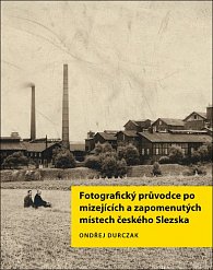 Fotografický průvodce po mizejících a zapomenutých místech českého Slezska