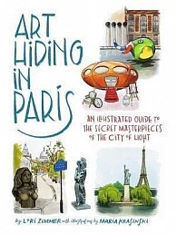 Art Hiding in Paris : An Illustrated Guide to the Secret Masterpieces of the City of Light