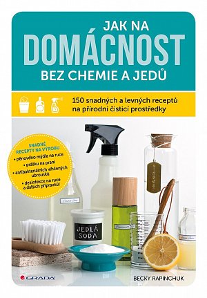 Jak na domácnost bez chemie a jedů - 150 snadných a levných receptů na přírodní čisticí prostředky