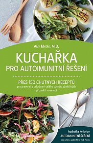 Kuchařka pro autoimunitní řešení - Přes 150 chutných receptů pro prevenci a odvrácení celého spektra zánětlivých příznaků a nemocí