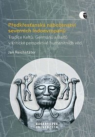 Předkřesťanská náboženství severních Indoevropanů - Tradice Keltů, Germánů a Baltů v kritické perspektivě humanitních věd