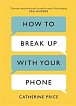 How to Break Up With Your Phone : The 30-Day Plan to Take Back Your Life