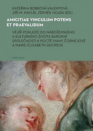 Amicitiae vinculum potens et praevalidum Vějíř pohledů do náboženského a kulturního života barokní společnosti k poctě Ivany Čornejové a Marie-Élizabeth Ducreux