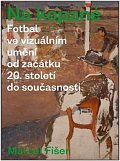 Na kopané - Fotbal ve vizuálním umění od začátku 20. století do současnosti