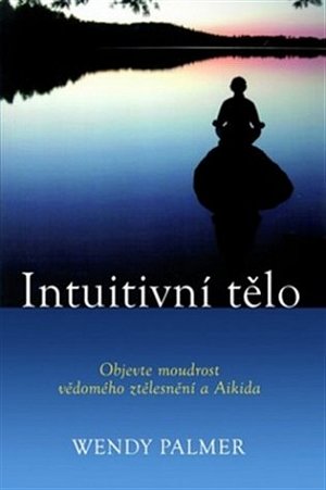 Intuitivní tělo - Objevte moudrost vědomého ztělesnění a Aikida