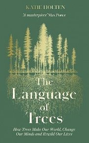 The Language of Trees: How Trees Make Our World, Change Our Minds and Rewild Our Lives