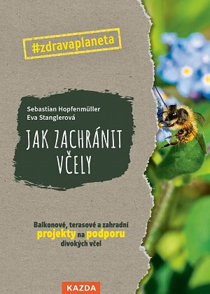 Jak zachránit včely - Balkonové, terasové a zahradní projekty na podporu divokých včel