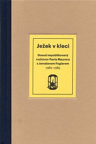 Ježek v kleci - Dosud nepublikovaný rozhovor Pavla Maurera s Jaroslavem Foglarem 1982-1985