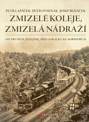 Zmizelé koleje, zmizelá nádraží - Od prvních železnic přes lokálky ke koridorům