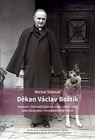 Kniha Děkan Václav Boštík a dějiny farnosti v Ústí nad Orlicí - Farnost v Ústí nad Orlicí mezi lety 1933 a 1961 jako obraz dějin římskokatolické...
