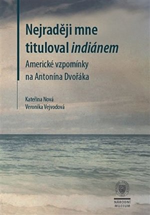 Nejraději mne tituloval indiánem - Americké vzpomínky na Antonína Dvořáka