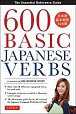 600 Basic Japanese Verbs: The Essential Reference Guide: Learn the Japanese Vocabulary and Grammar You Need to Learn Japanese and Master the JLPT