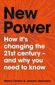 New Power : Why outsiders are winning, institutions are failing, and how the rest of us can keep up in the age of mass participation