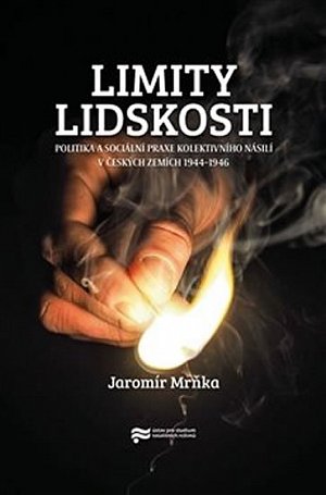 Limity lidskosti. Politika a sociální praxe kolektivního násilí v českých zemích 1944–1946