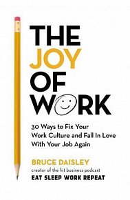 The Joy of Work : 30 Ways to Fix Your Work Culture and Fall in Love with Your Job Again